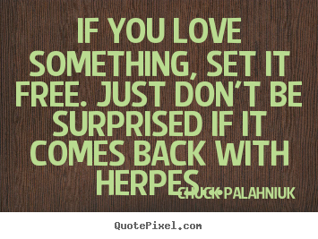 If you love something, set it free. just don't be surprised.. Chuck Palahniuk greatest love quotes