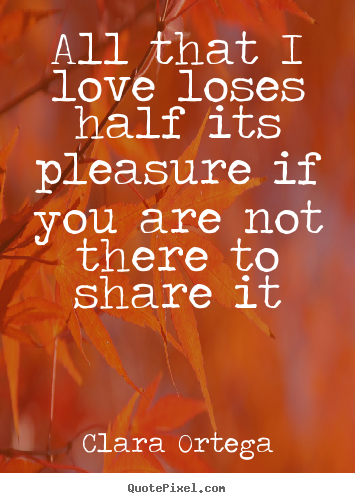 Love sayings - All that i love loses half its pleasure if..