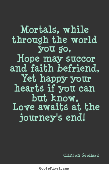 Quotes about love - Mortals, while through the world you go, hope may succor and..