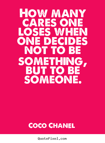 Love quote - How many cares one loses when one decides not to be something,..