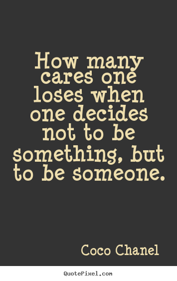 Create your own picture quotes about love - How many cares one loses when one decides not to be something,..