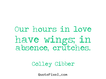 Love quotes - Our hours in love have wings; in absence, crutches.