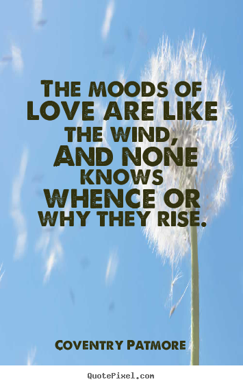 Love quote - The moods of love are like the wind, and none knows..