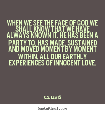 When we see the face of god we shall know.. C.S. Lewis great love quote