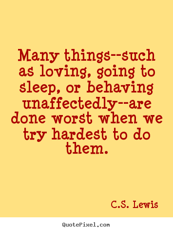 Many things--such as loving, going to sleep, or behaving unaffectedly--are.. C.S. Lewis  love quotes