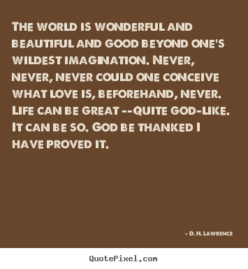 D. H. Lawrence photo quotes - The world is wonderful and beautiful and good beyond one's.. - Love quotes