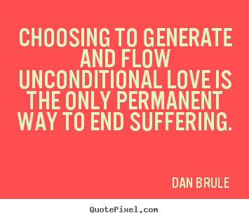 Quotes about love - Choosing to generate and flow unconditional love is the only..
