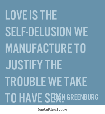 Dan Greenburg picture quotes - Love is the self-delusion we manufacture to justify the trouble.. - Love quote