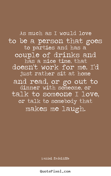 As much as i would love to be a person that goes.. Daniel Radcliffe great love quotes