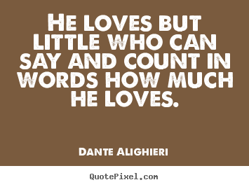 Create your own picture quotes about love - He loves but little who can say and count in words how much he..