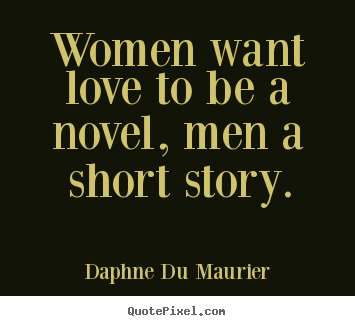 Love quotes - Women want love to be a novel, men a short..