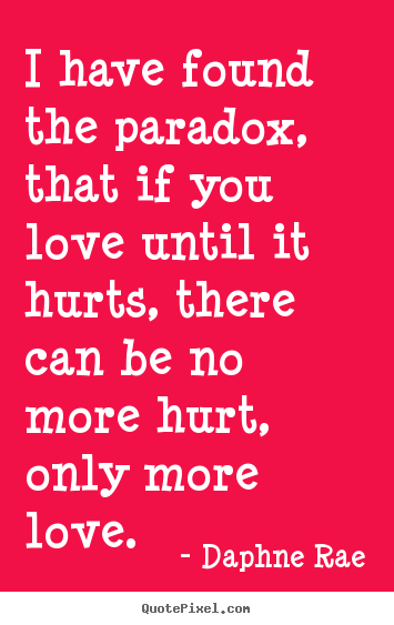Quotes about love - I have found the paradox, that if you love until it hurts, there..