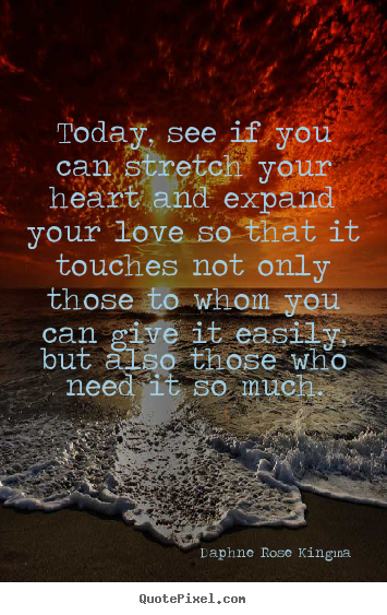 Make personalized picture quotes about love - Today, see if you can stretch your heart and expand your love so that..