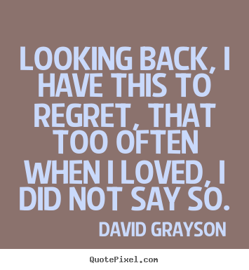 Quote about love - Looking back, i have this to regret, that too often when..
