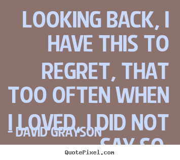 Create graphic picture sayings about love - Looking back, i have this to regret, that too often when i loved,..