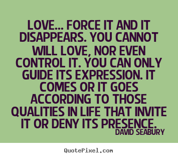 Make picture quotes about love - Love... force it and it disappears. you cannot..