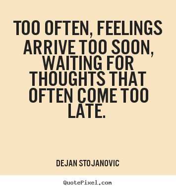 Quotes about love - Too often, feelings arrive too soon, waiting for thoughts that..
