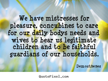 We have mistresses for pleasure, concubines.. Demosthenes top love quotes