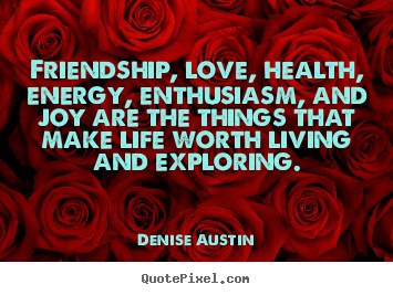 Denise Austin picture quotes - Friendship, love, health, energy, enthusiasm, and joy are the things that.. - Love quotes