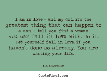 Love quotes - I am in love - and, my god, it's the greatest thing..