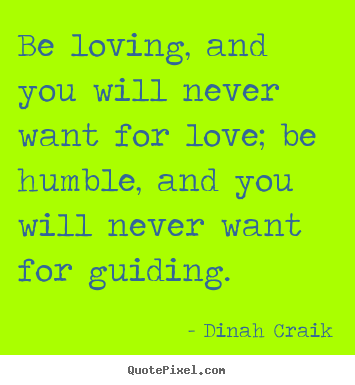 Dinah Craik pictures sayings - Be loving, and you will never want for love; be.. - Love quotes