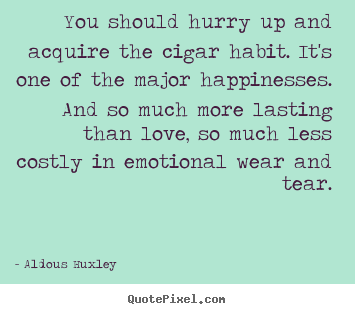 How to make image quote about love - You should hurry up and acquire the cigar habit. it's..