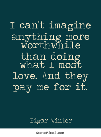 Quote about love - I can't imagine anything more worthwhile than doing..