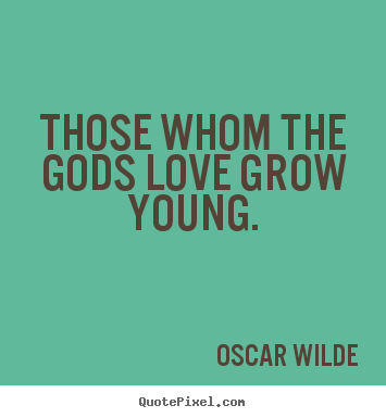 Love quote - Those whom the gods love grow young.