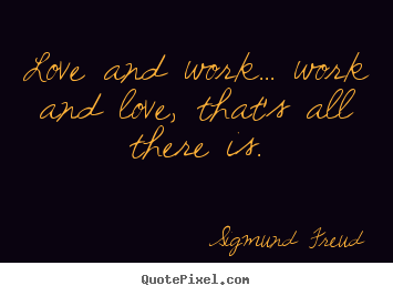 Make picture quotes about love - Love and work... work and love, that's all there is.