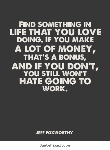 Quote about love - Find something in life that you love doing. if..