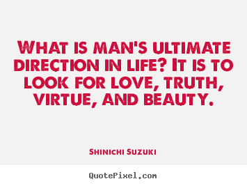 What is man's ultimate direction in life? it is to look for love,.. Shinichi Suzuki  love quote