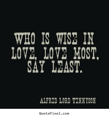 Create photo quotes about love - Who is wise in love, love most, say least.