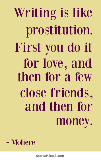 Love quotes - Writing is like prostitution. first you do it for love, and then for..