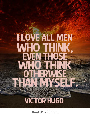 Create graphic picture quotes about love - I love all men who think, even those who think otherwise than myself.