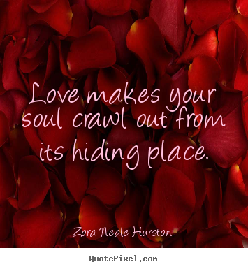 Quotes about love - Love makes your soul crawl out from its hiding place.