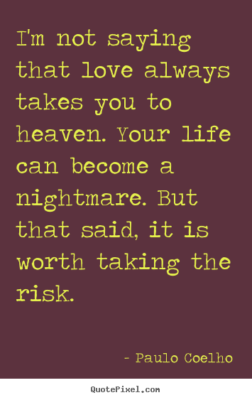 Love quote - I'm not saying that love always takes you to heaven. your..