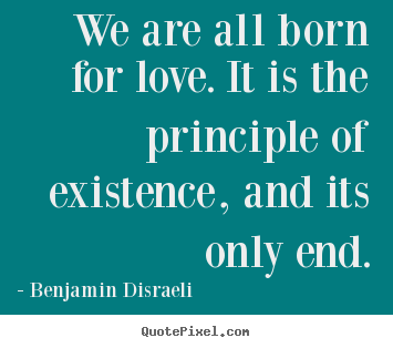 Quote about love - We are all born for love. it is the principle of existence,..