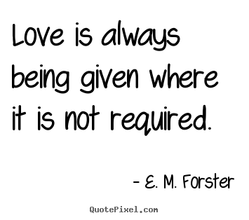 Love is always being given where it is not required. E. M. Forster popular love quotes