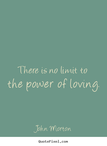 Sayings about love - There is no limit to the power of loving.