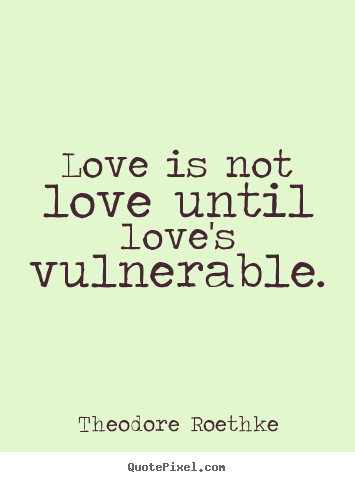 Love quotes - Love is not love until love's vulnerable.
