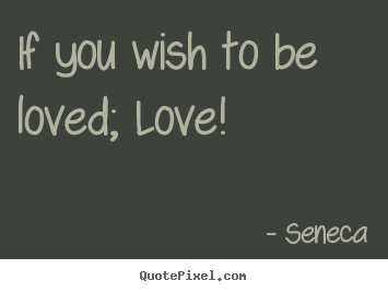 Seneca picture quotes - If you wish to be loved; love! - Love quote