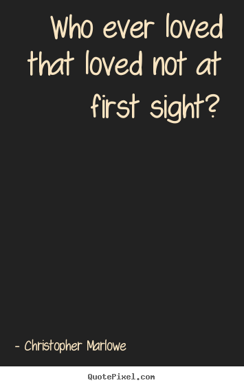 Quote about love - Who ever loved that loved not at first sight?