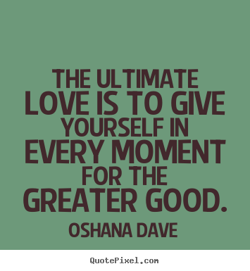 Oshana Dave picture quote - The ultimate love is to give yourself in every moment for.. - Love quotes