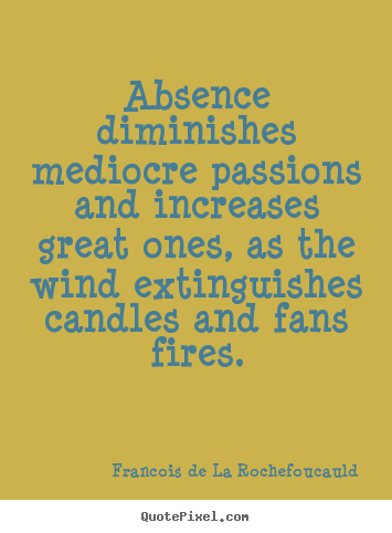 Francois De La Rochefoucauld picture quotes - Absence diminishes mediocre passions and increases.. - Love quotes