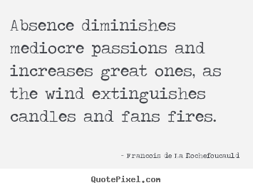 How to make picture quotes about love - Absence diminishes mediocre passions and increases..