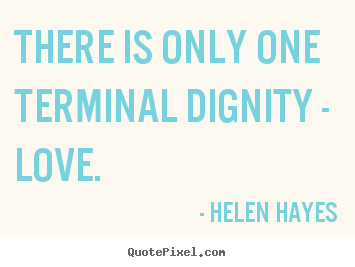 Quotes about love - There is only one terminal dignity - love.