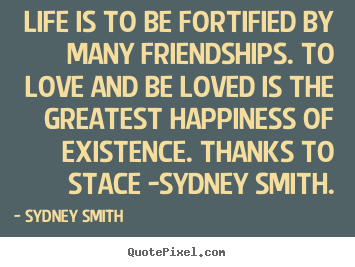 Sydney Smith picture quotes - Life is to be fortified by many friendships. to love and be loved.. - Love quotes
