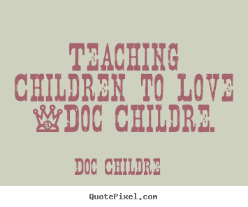 Teaching children to love -doc childre. Doc Childre great love quote