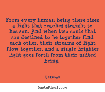 From every human being there rises a light that reaches.. Unknown greatest love quotes