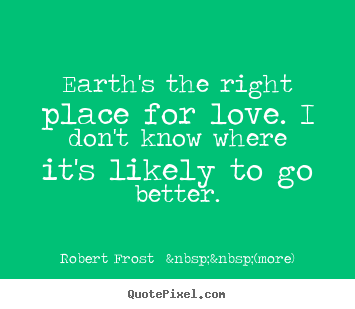 Love quotes - Earth's the right place for love. i don't know..